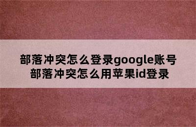 部落冲突怎么登录google账号 部落冲突怎么用苹果id登录